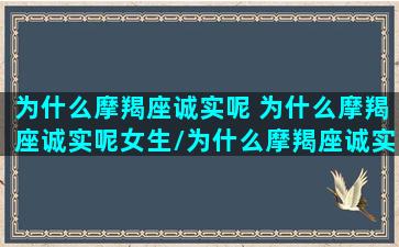 为什么摩羯座诚实呢 为什么摩羯座诚实呢女生/为什么摩羯座诚实呢 为什么摩羯座诚实呢女生-我的网站